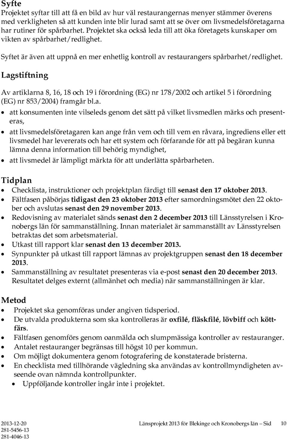 Lagstiftning Av artiklarna 8, 16, 18 och 19 i förordning (EG) nr 178/2002 och artikel 5 i förordning (EG) nr 853/2004) framgår bl.a. att konsumenten inte vilseleds genom det sätt på vilket livsmedlen