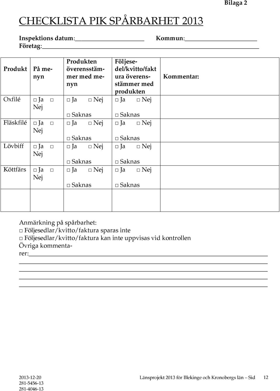 Följesedel/kvitto/fakt ura överensstämmer med produkten Kommentar: Anmärkning på spårbarhet: