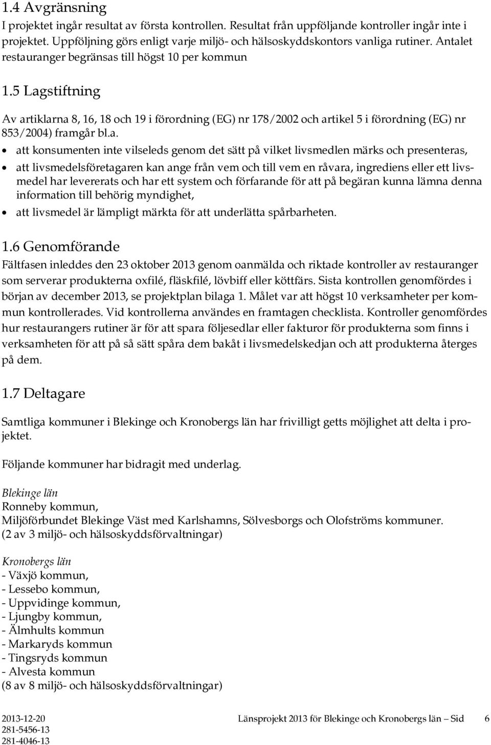 5 Lagstiftning Av artiklarna 8, 16, 18 och 19 i förordning (EG) nr 178/2002 och artikel 5 i förordning (EG) nr 853/2004) framgår bl.a. att konsumenten inte vilseleds genom det sätt på vilket