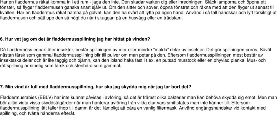 Använd i så fall handskar och lyft försiktigt ut fladdermusen och sätt upp den så högt du når i skuggan på en husvägg eller en trädstam. 6.