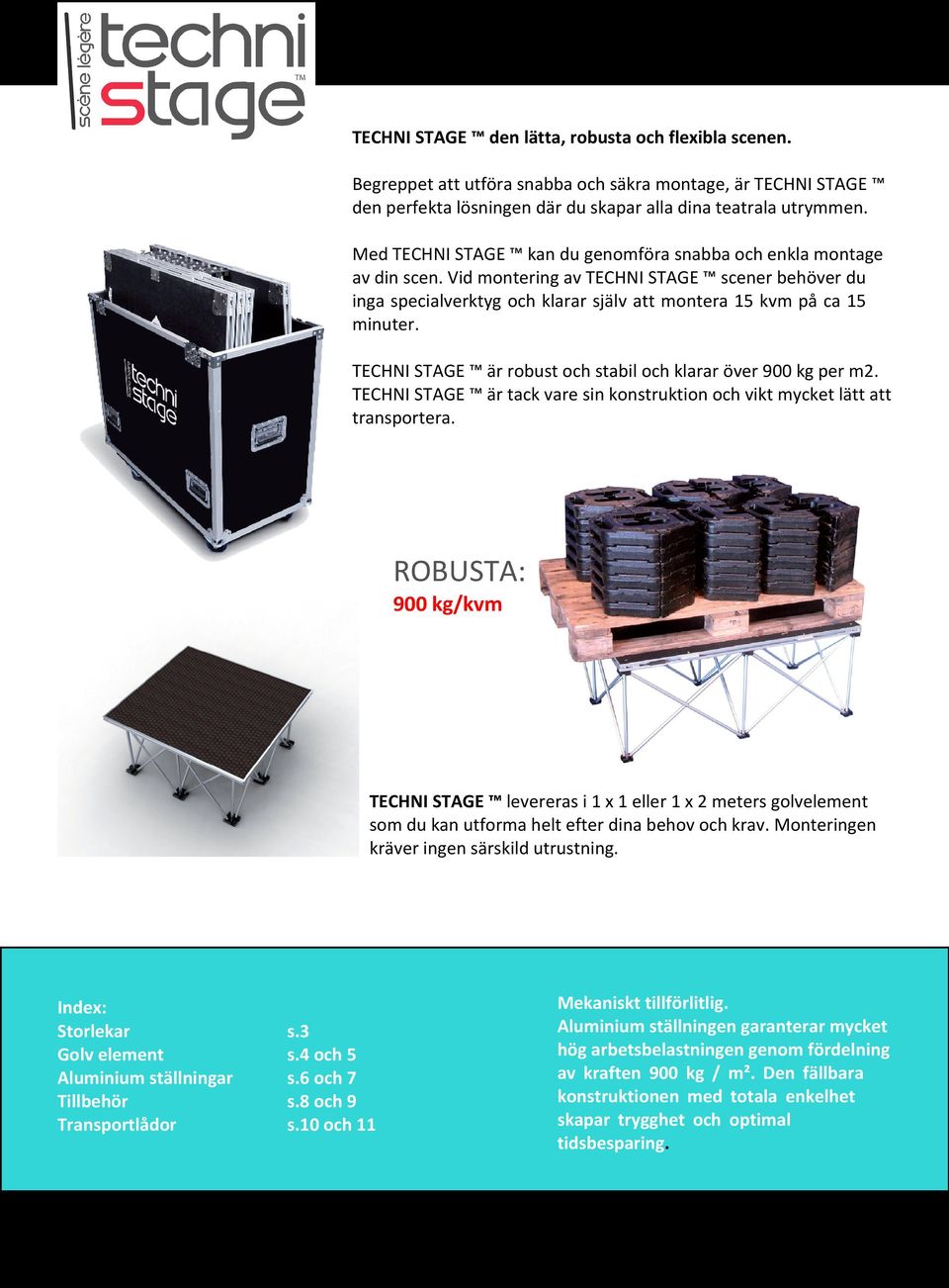 TECHNI STAGE är robust och stabil och klarar över 900 kg per m2. TECHNI STAGE är tack vare sin konstruktion och vikt mycket lätt att transportera.