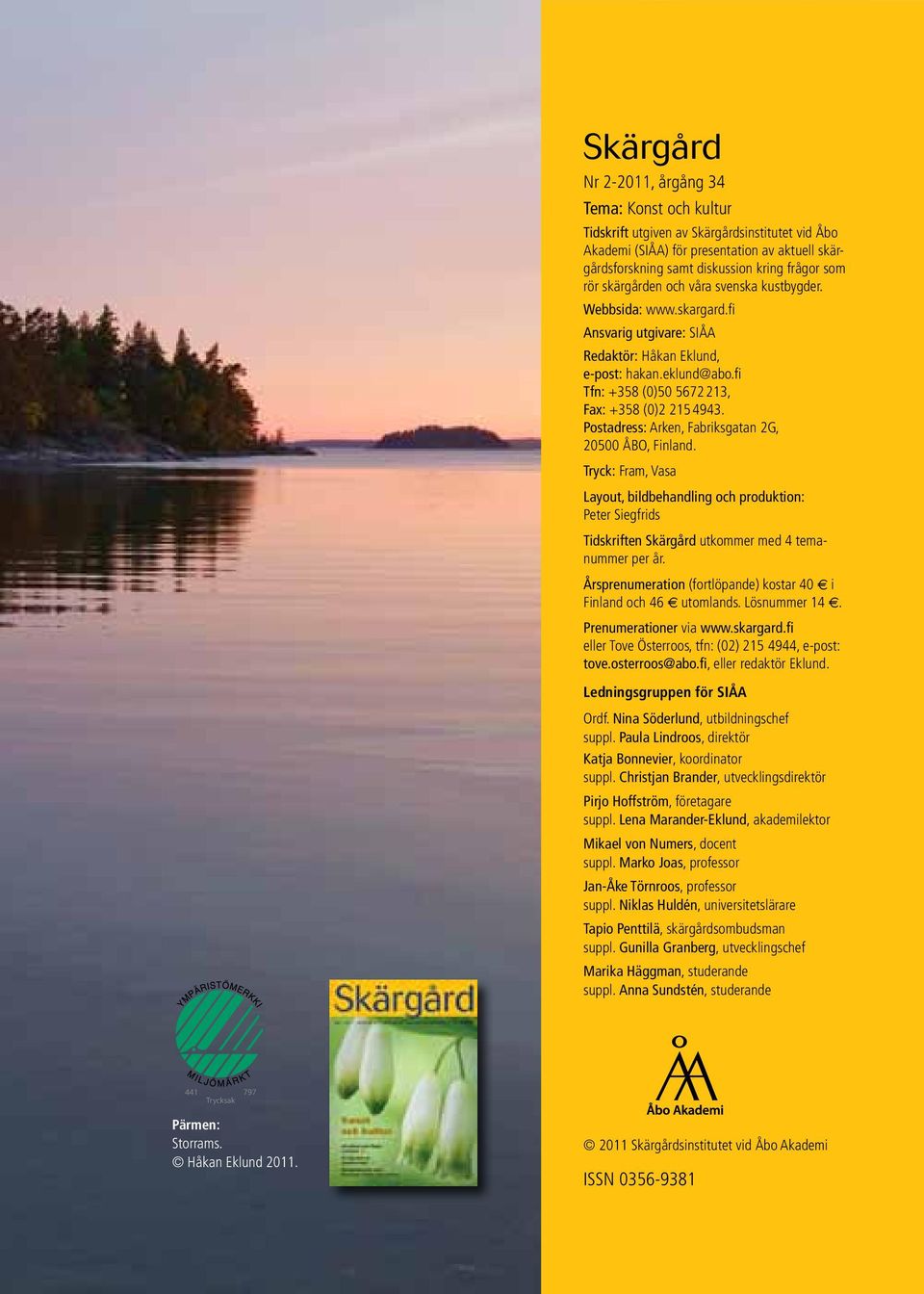 Postadress: Arken, Fabriksgatan 2G, 20500 ÅBO, Finland. Tryck: Fram, Vasa Layout, bildbehandling och produktion: Peter Siegfrids Tidskriften Skärgård utkommer med 4 temanummer per år.