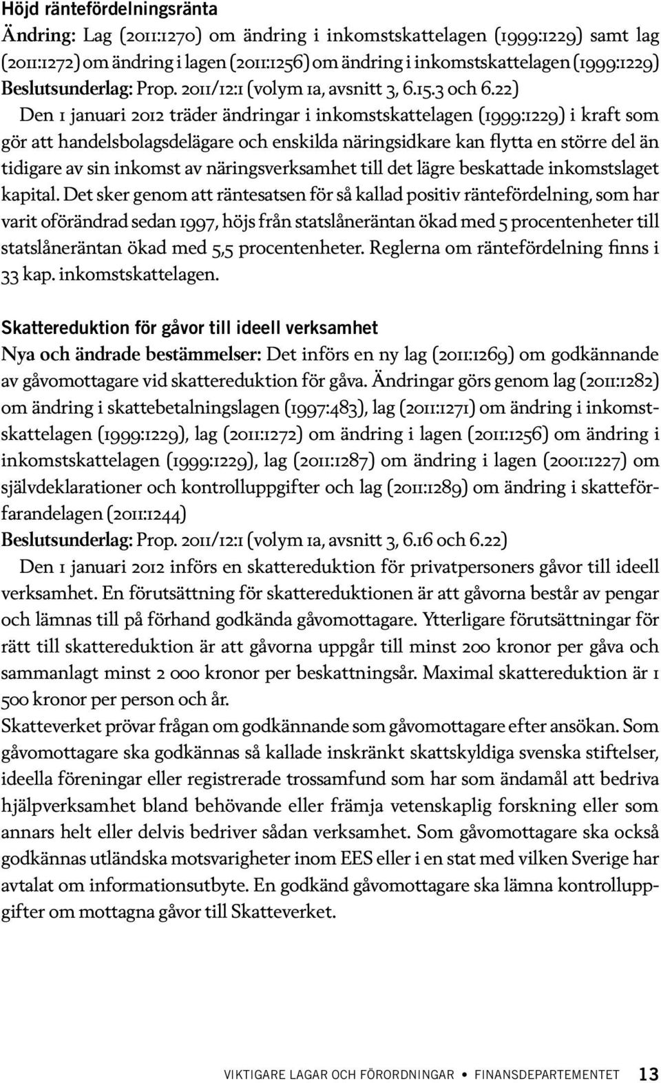 22) Den 1 januari 2012 träder ändringar i inkomstskattelagen (1999:1229) i kraft som gör att handelsbolagsdelägare och enskilda näringsidkare kan flytta en större del än tidigare av sin inkomst av