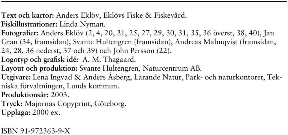 Malmqvist (framsidan, 24, 28, 36 nederst, 37 och 39) och John Persson (22). Logotyp och grafisk idé: A. M. Thagaard.