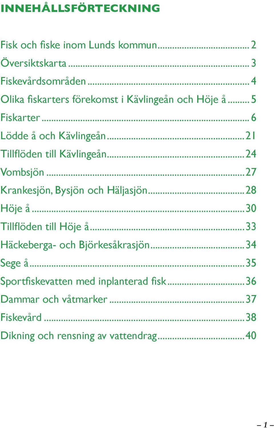 ..21 Tillflöden till Kävlingeån...24 Vombsjön...27 Krankesjön, Bysjön och Häljasjön...28 Höje å...30 Tillflöden till Höje å.
