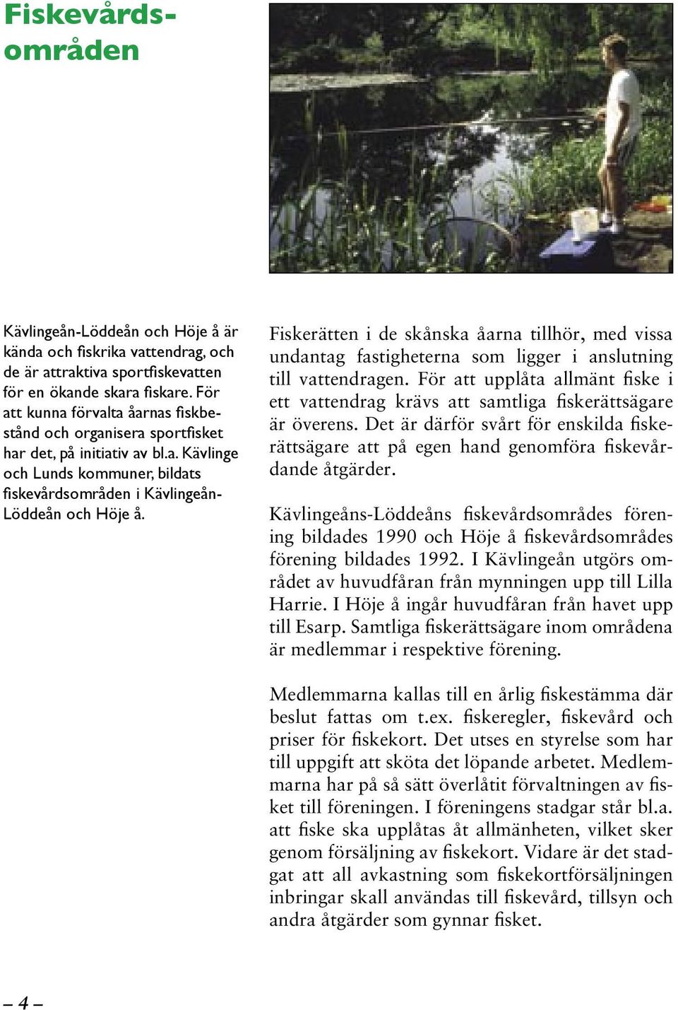 Fiskerätten i de skånska åarna tillhör, med vissa undantag fastigheterna som ligger i anslutning till vattendragen.
