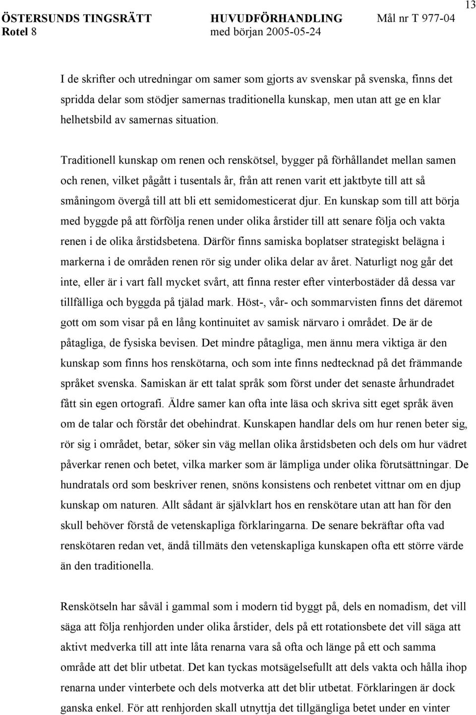 Traditionell kunskap om renen och renskötsel, bygger på förhållandet mellan samen och renen, vilket pågått i tusentals år, från att renen varit ett jaktbyte till att så småningom övergå till att bli