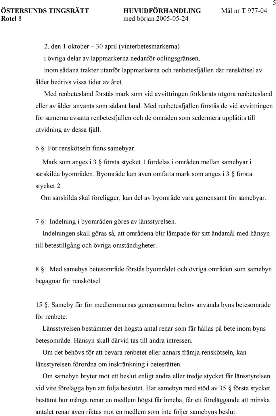 Med renbetesfjällen förstås de vid avvittringen för samerna avsatta renbetesfjällen och de områden som sedermera upplåtits till utvidning av dessa fjäll. 6 : För renskötseln finns samebyar.