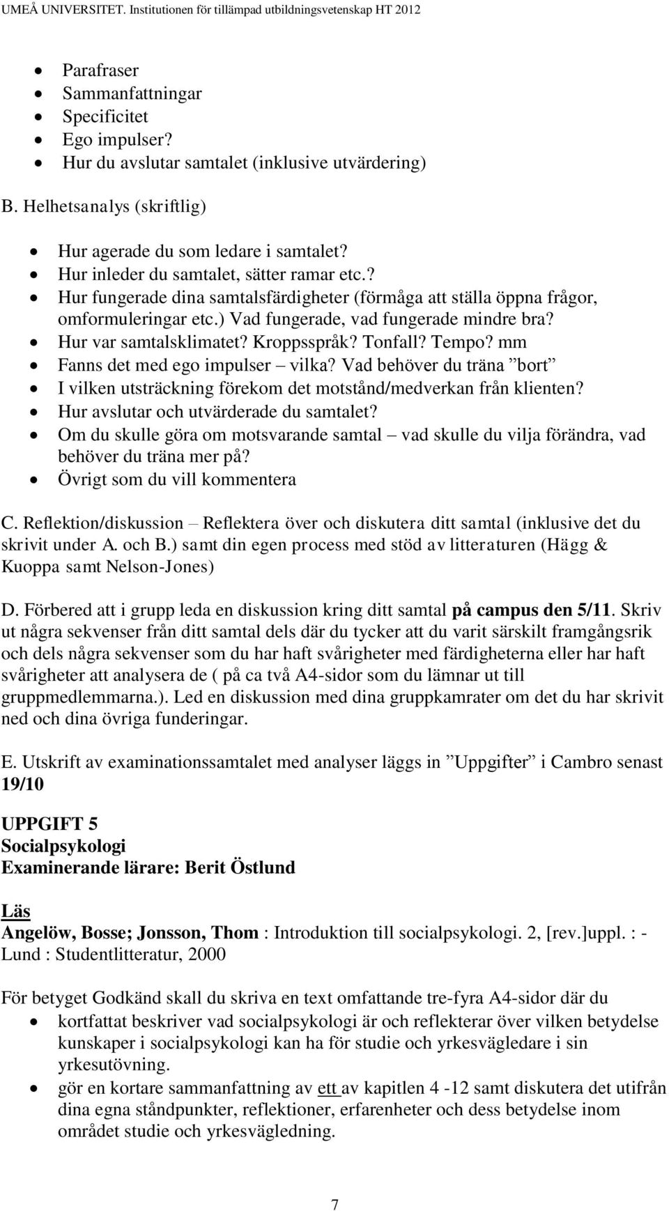 Hur var samtalsklimatet? Kroppsspråk? Tonfall? Tempo? mm Fanns det med ego impulser vilka? Vad behöver du träna bort I vilken utsträckning förekom det motstånd/medverkan från klienten?