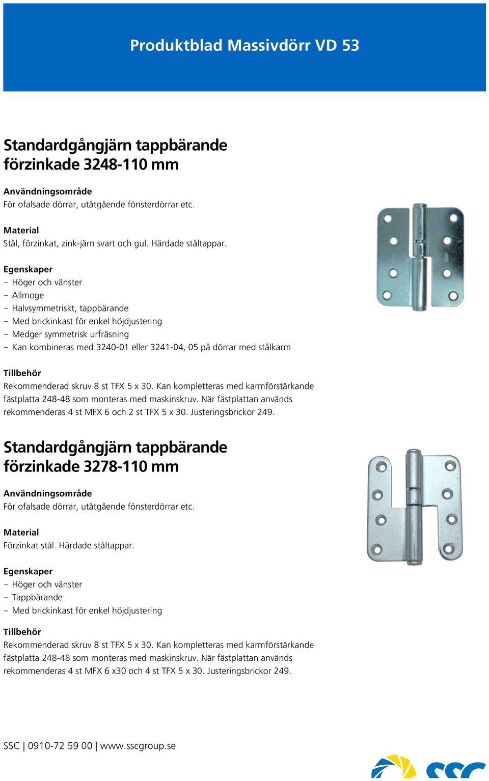 stålkarm Tillbehör Rekommenderad skruv 8 st TFX 5 x 30. Kan kompletteras med karmförstärkande fästplatta 248-48 som monteras med maskinskruv.