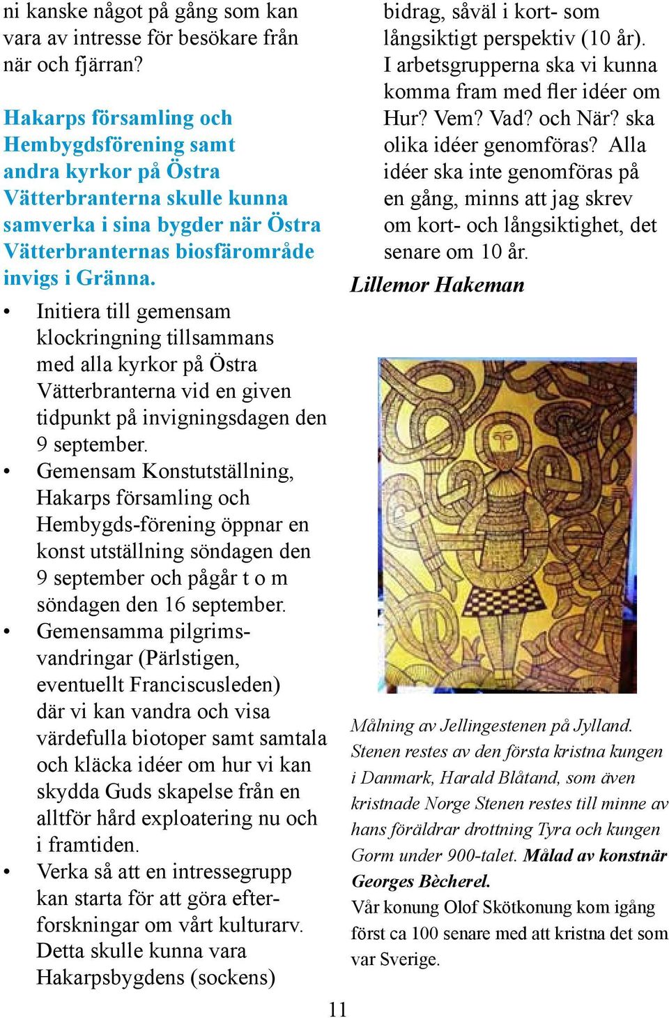 Initiera till gemensam klockringning tillsammans med alla kyrkor på Östra Vätterbranterna vid en given tidpunkt på invigningsdagen den 9 september.