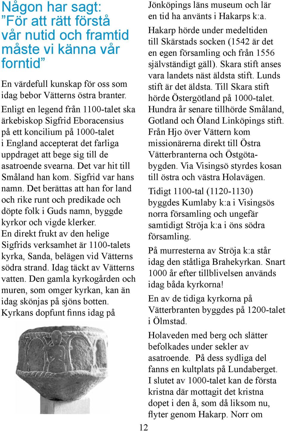 Det var hit till Småland han kom. Sigfrid var hans namn. Det berättas att han for land och rike runt och predikade och döpte folk i Guds namn, byggde kyrkor och vigde klerker.
