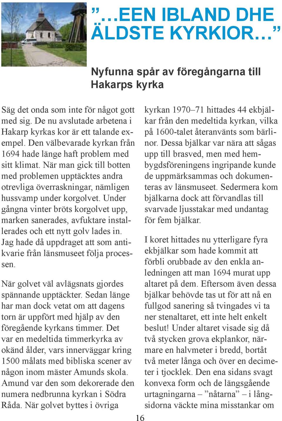 Under gångna vinter bröts korgolvet upp, marken sanerades, avfuktare installerades och ett nytt golv lades in. Jag hade då uppdraget att som antikvarie från länsmuseet följa processen.