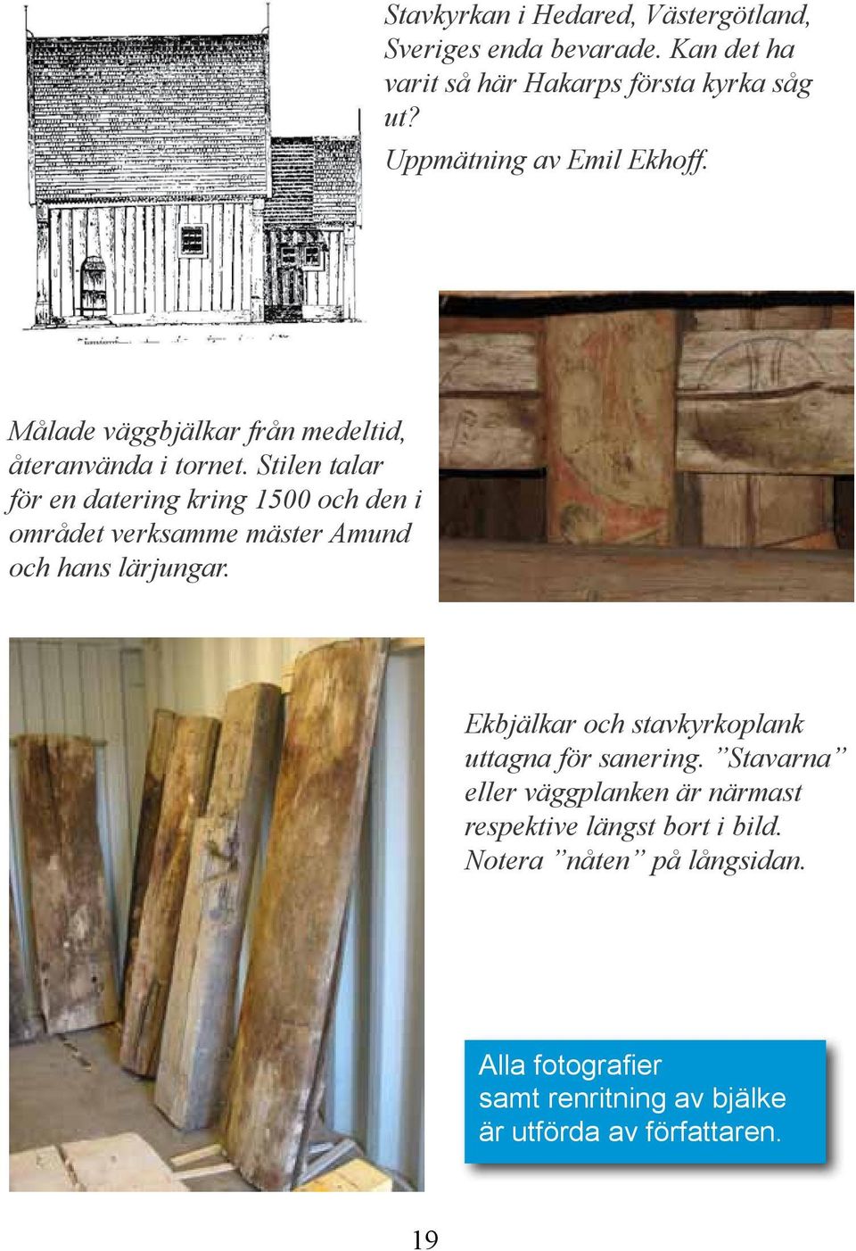 Stilen talar för en datering kring 1500 och den i området verksamme mäster Amund och hans lärjungar.