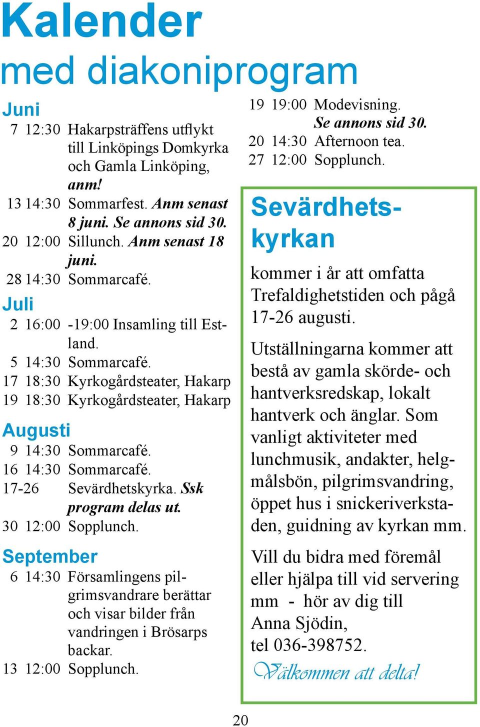 16 14:30 Sommarcafé. 17-26 Sevärdhetskyrka. Ssk program delas ut. 30 12:00 Sopplunch. September 6 14:30 Församlingens pilgrimsvandrare berättar och visar bilder från vandringen i Brösarps backar.