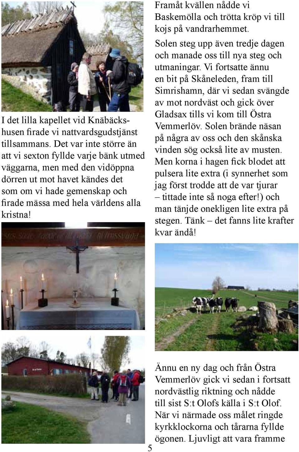 Framåt kvällen nådde vi Baskemölla och trötta kröp vi till kojs på vandrarhemmet. Solen steg upp även tredje dagen och manade oss till nya steg och utmaningar.