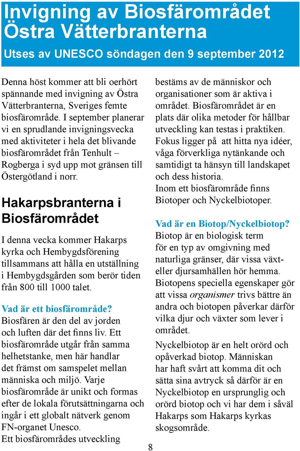 Hakarpsbranterna i Biosfärområdet I denna vecka kommer Hakarps kyrka och Hembygdsförening tillsammans att hålla en utställning i Hembygdsgården som berör tiden från 800 till 1000 talet.