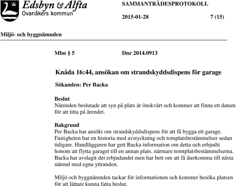 ärendet. Bakgrund Per Backa har ansökt om strandskyddsdispens för att få bygga ett garage. Fastigheten har en historia med avstyckning och tomplatsbestämmelser sedan tidigare.