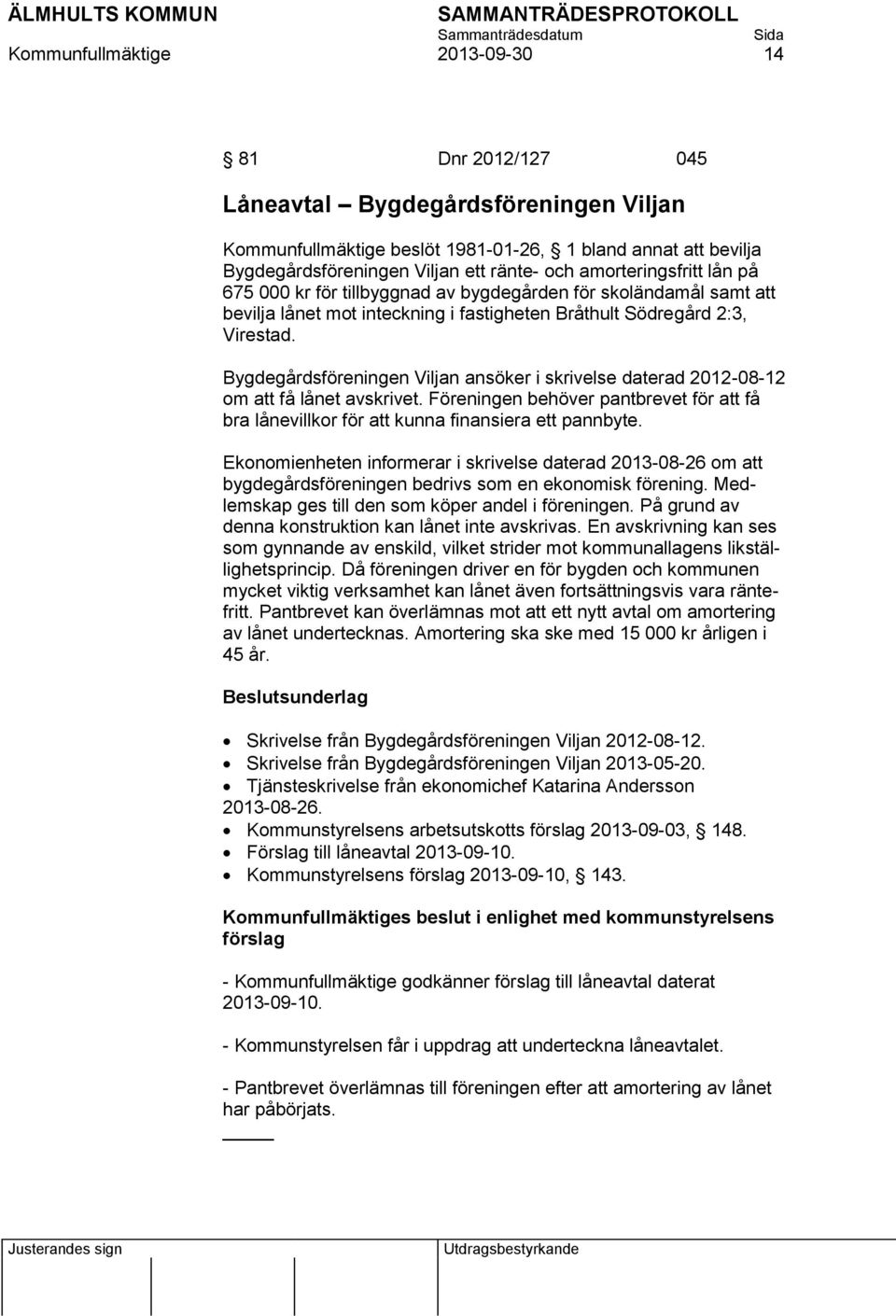 Bygdegårdsföreningen Viljan ansöker i skrivelse daterad 2012-08-12 om att få lånet avskrivet. Föreningen behöver pantbrevet för att få bra lånevillkor för att kunna finansiera ett pannbyte.