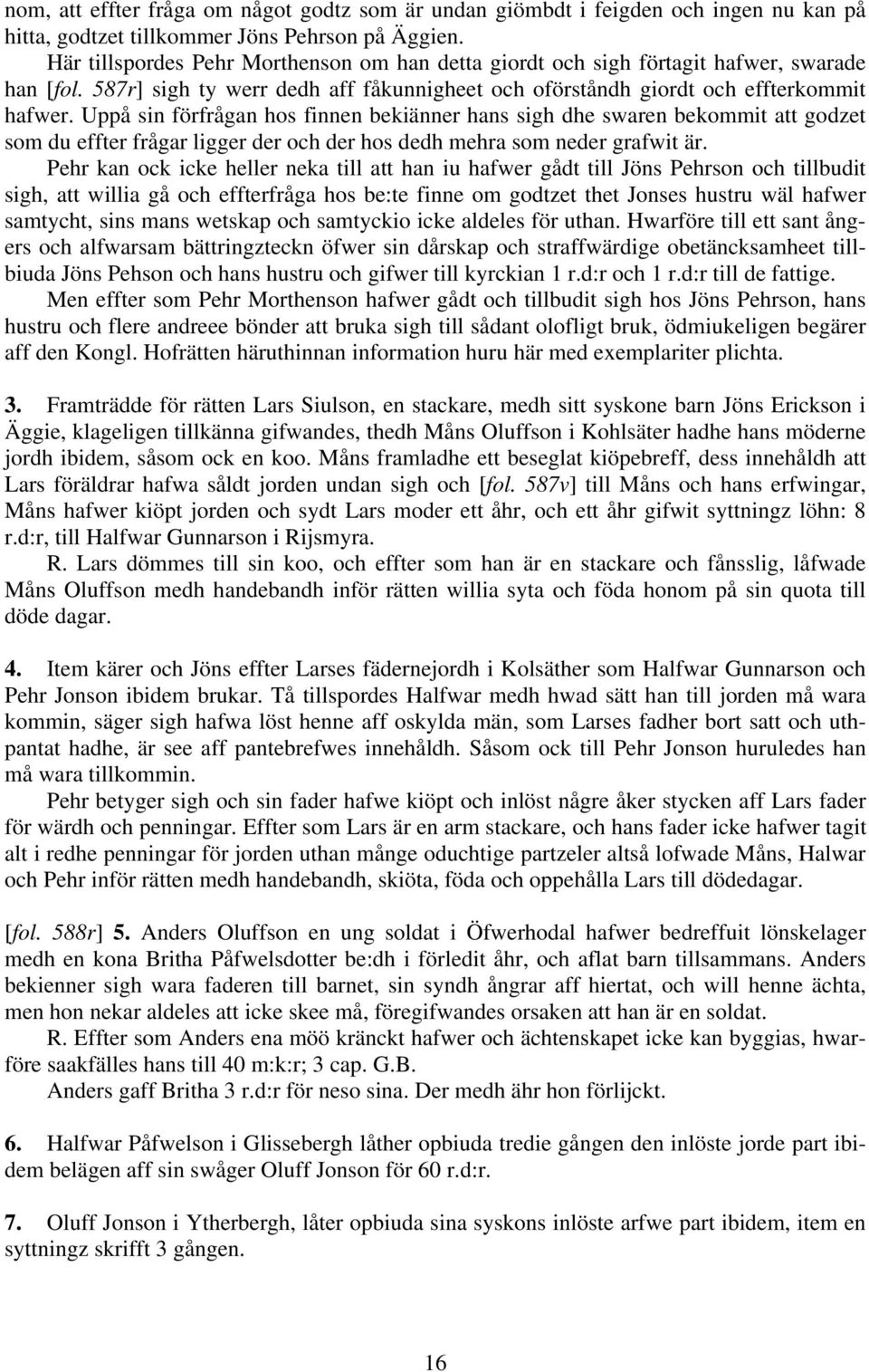 Uppå sin förfrågan hos finnen bekiänner hans sigh dhe swaren bekommit att godzet som du effter frågar ligger der och der hos dedh mehra som neder grafwit är.