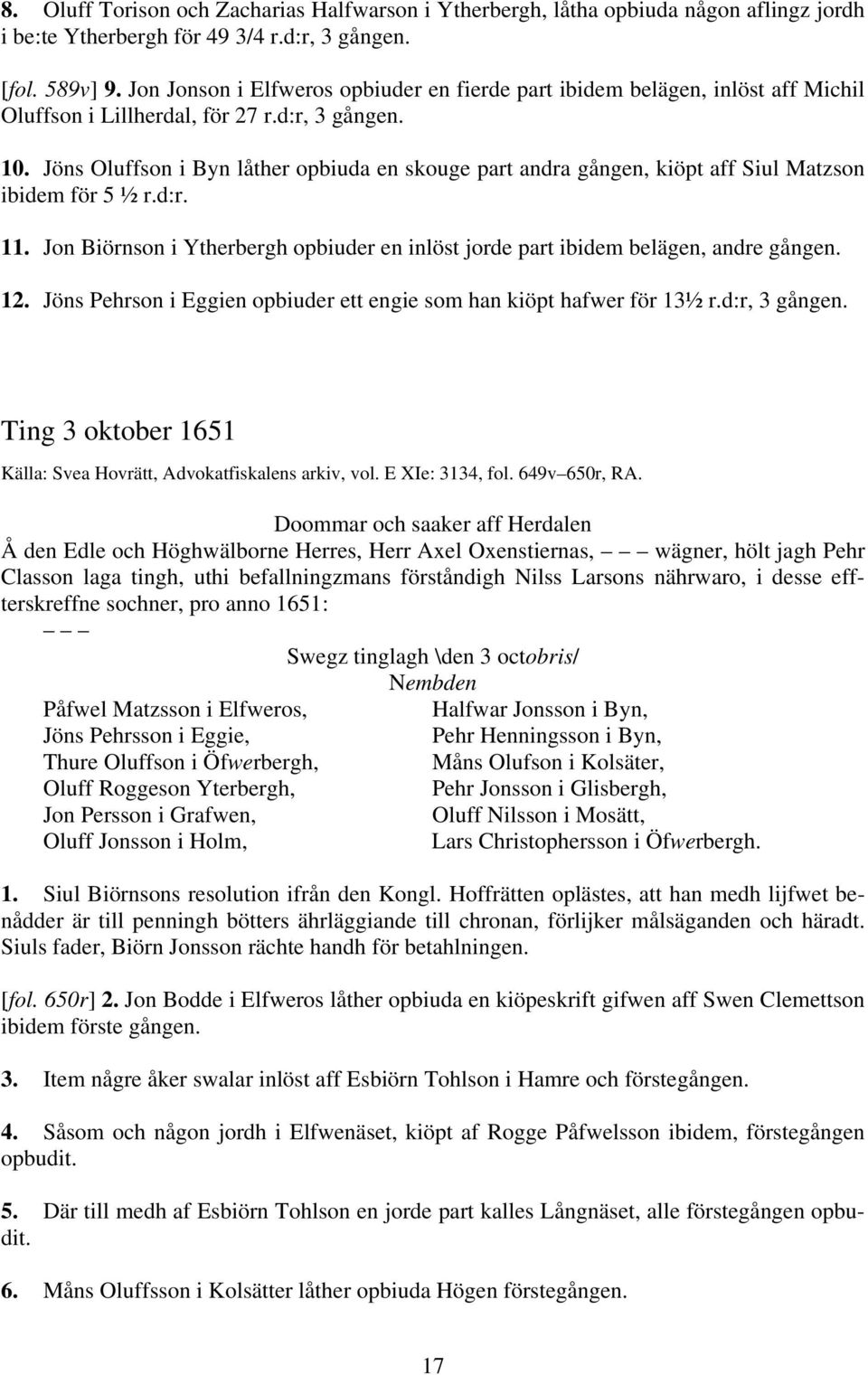 Jöns Oluffson i Byn låther opbiuda en skouge part andra gången, kiöpt aff Siul Matzson ibidem för 5 ½ r.d:r. 11. Jon Biörnson i Ytherbergh opbiuder en inlöst jorde part ibidem belägen, andre gången.