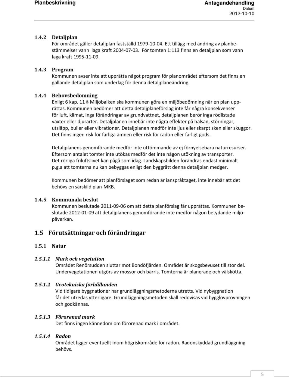 3 Program Kommunen avser inte att upprätta något program för planområdet eftersom det finns en gällande detaljplan som underlag för denna detaljplaneändring. 1.4.4 Behovsbedömning Enligt 6 kap.