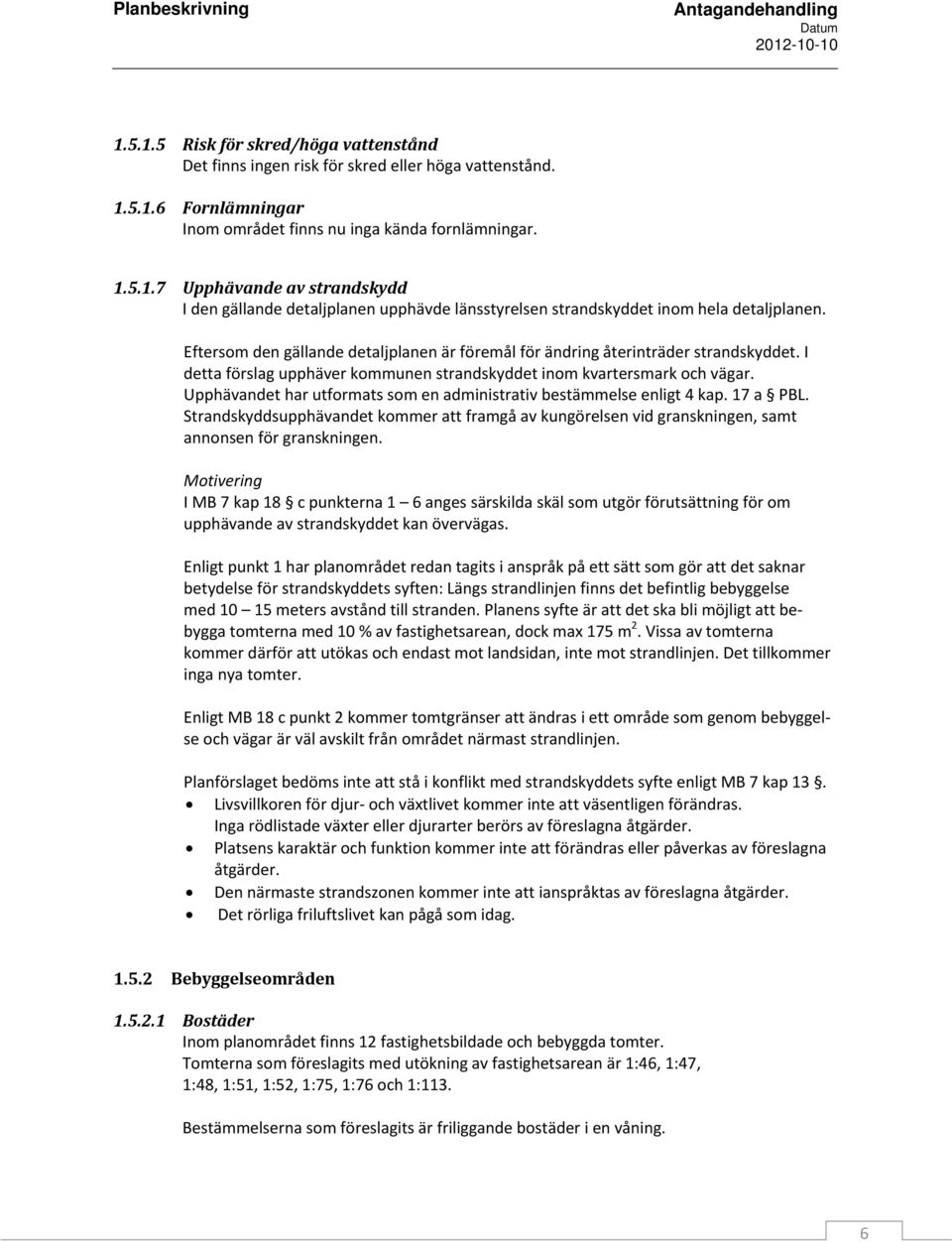 Upphävandet har utformats som en administrativ bestämmelse enligt 4 kap. 17 a PBL. Strandskyddsupphävandet kommer att framgå av kungörelsen vid granskningen, samt annonsen för granskningen.