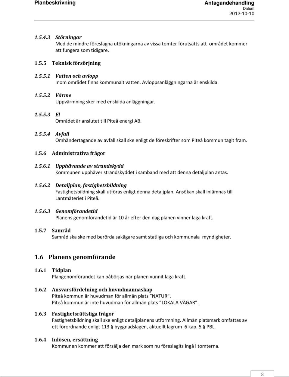 1.5.6 Administrativa frågor 1.5.6.1 Upphävande av strandskydd Kommunen upphäver strandskyddet i samband med att denna detaljplan antas. 1.5.6.2 Detaljplan, fastighetsbildning Fastighetsbildning skall utföras enligt denna detaljplan.