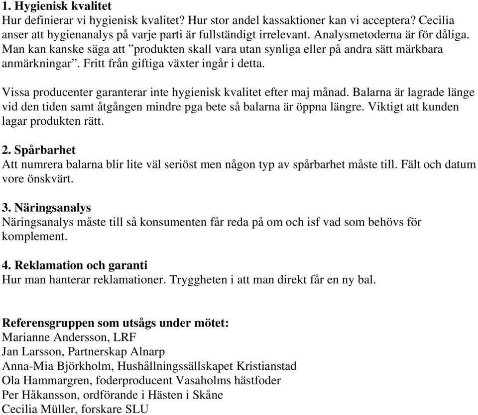 Vissa producenter garanterar inte hygienisk kvalitet efter maj månad. Balarna är lagrade länge vid den tiden samt åtgången mindre pga bete så balarna är öppna längre.