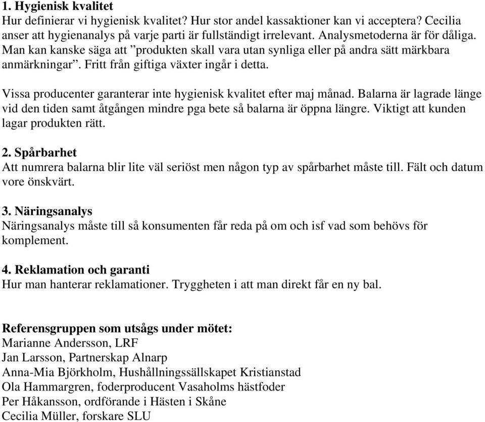 Vissa producenter garanterar inte hygienisk kvalitet efter maj månad. Balarna är lagrade länge vid den tiden samt åtgången mindre pga bete så balarna är öppna längre.