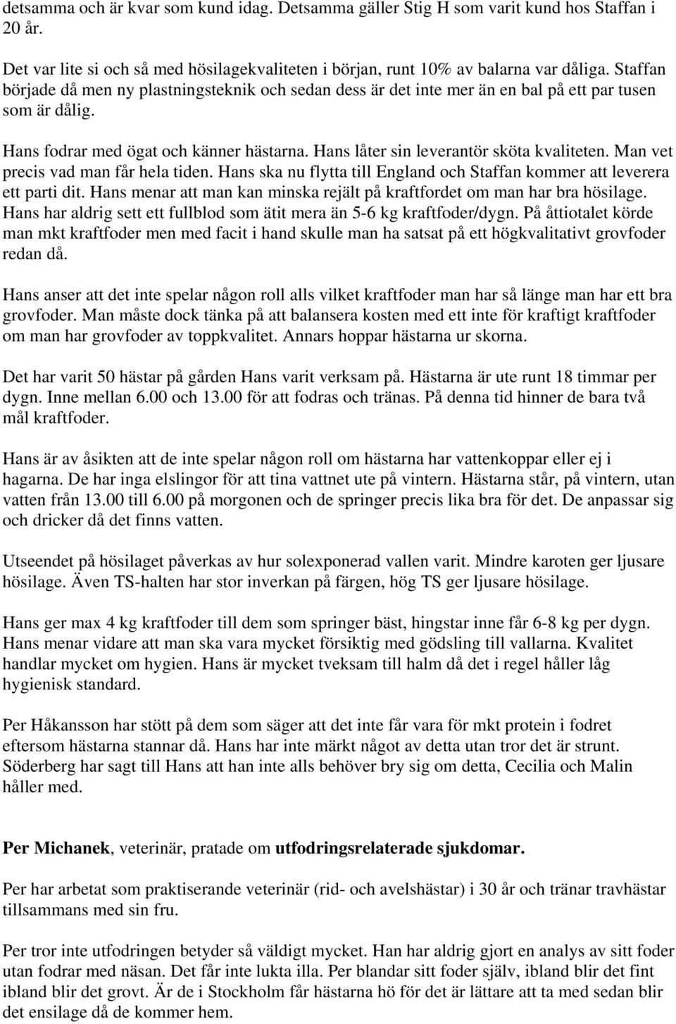 Man vet precis vad man får hela tiden. Hans ska nu flytta till England och Staffan kommer att leverera ett parti dit. Hans menar att man kan minska rejält på kraftfordet om man har bra hösilage.