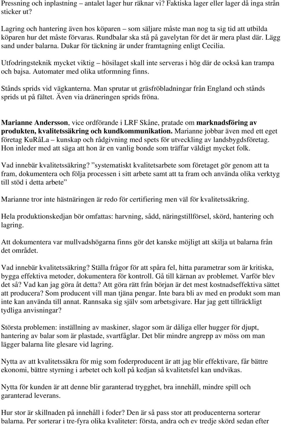 Lägg sand under balarna. Dukar för täckning är under framtagning enligt Cecilia. Utfodringsteknik mycket viktig hösilaget skall inte serveras i hög där de också kan trampa och bajsa.