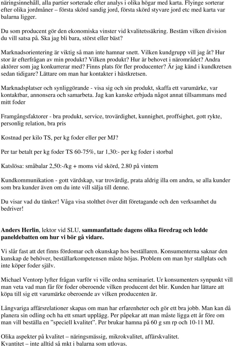 Bestäm vilken division du vill satsa på. Ska jag bli bara, störst eller bäst? Marknadsorientering är viktig så man inte hamnar snett. Vilken kundgrupp vill jag åt?