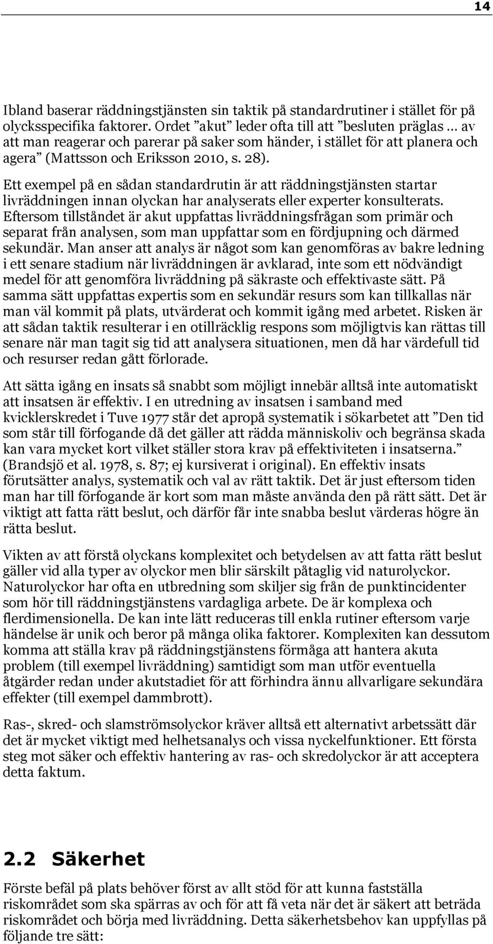 Ett exempel på en sådan standardrutin är att räddningstjänsten startar livräddningen innan olyckan har analyserats eller experter konsulterats.