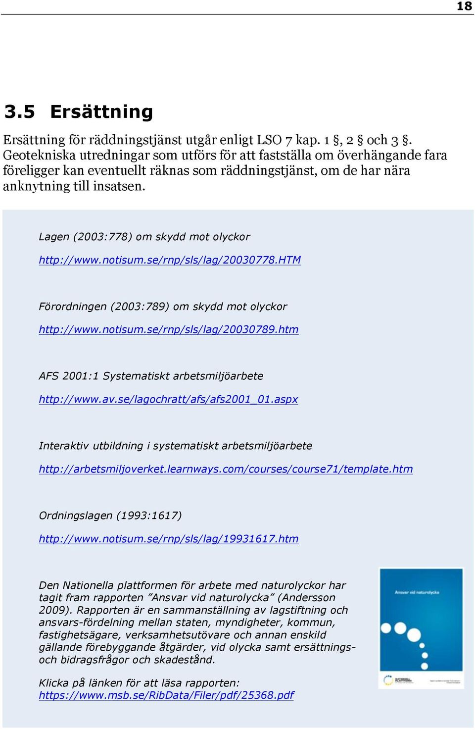 Lagen (2003:778) om skydd mot olyckor http://www.notisum.se/rnp/sls/lag/20030778.htm Förordningen (2003:789) om skydd mot olyckor http://www.notisum.se/rnp/sls/lag/20030789.