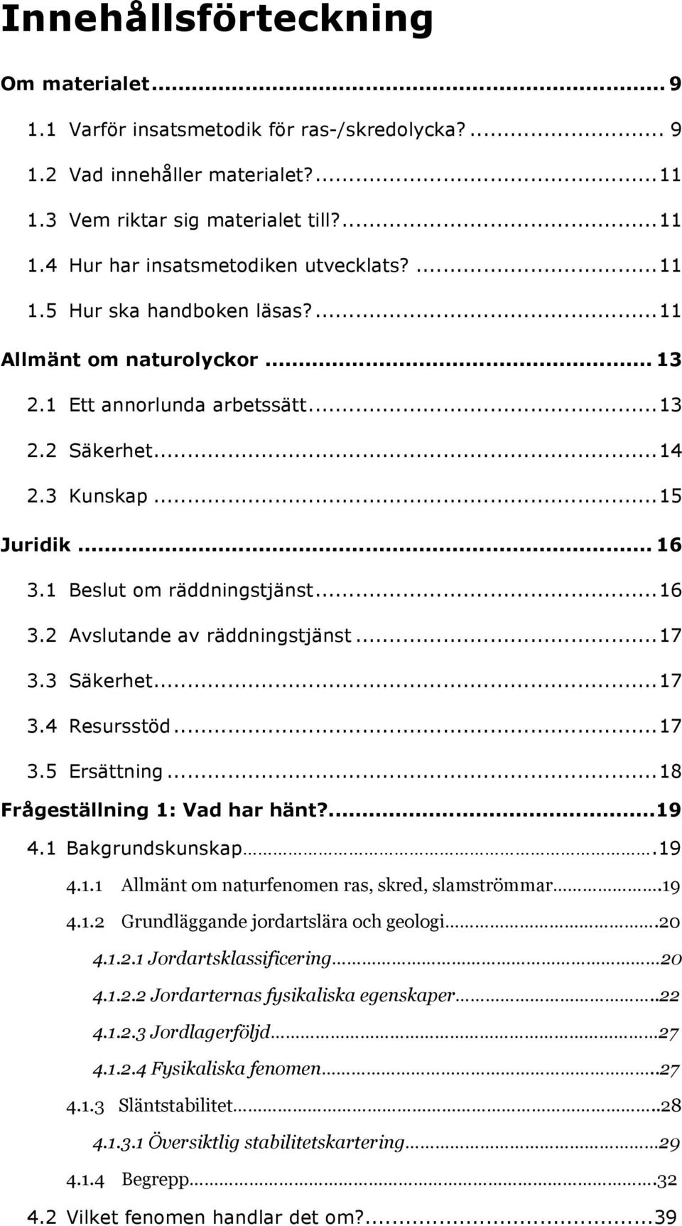 .. 17 3.3 Säkerhet... 17 3.4 Resursstöd... 17 3.5 Ersättning... 18 Frågeställning 1: Vad har hänt?...19 4.1 Bakgrundskunskap.19 4.1.1 Allmänt om naturfenomen ras, skred, slamströmmar.19 4.1.2 Grundläggande jordartslära och geologi.
