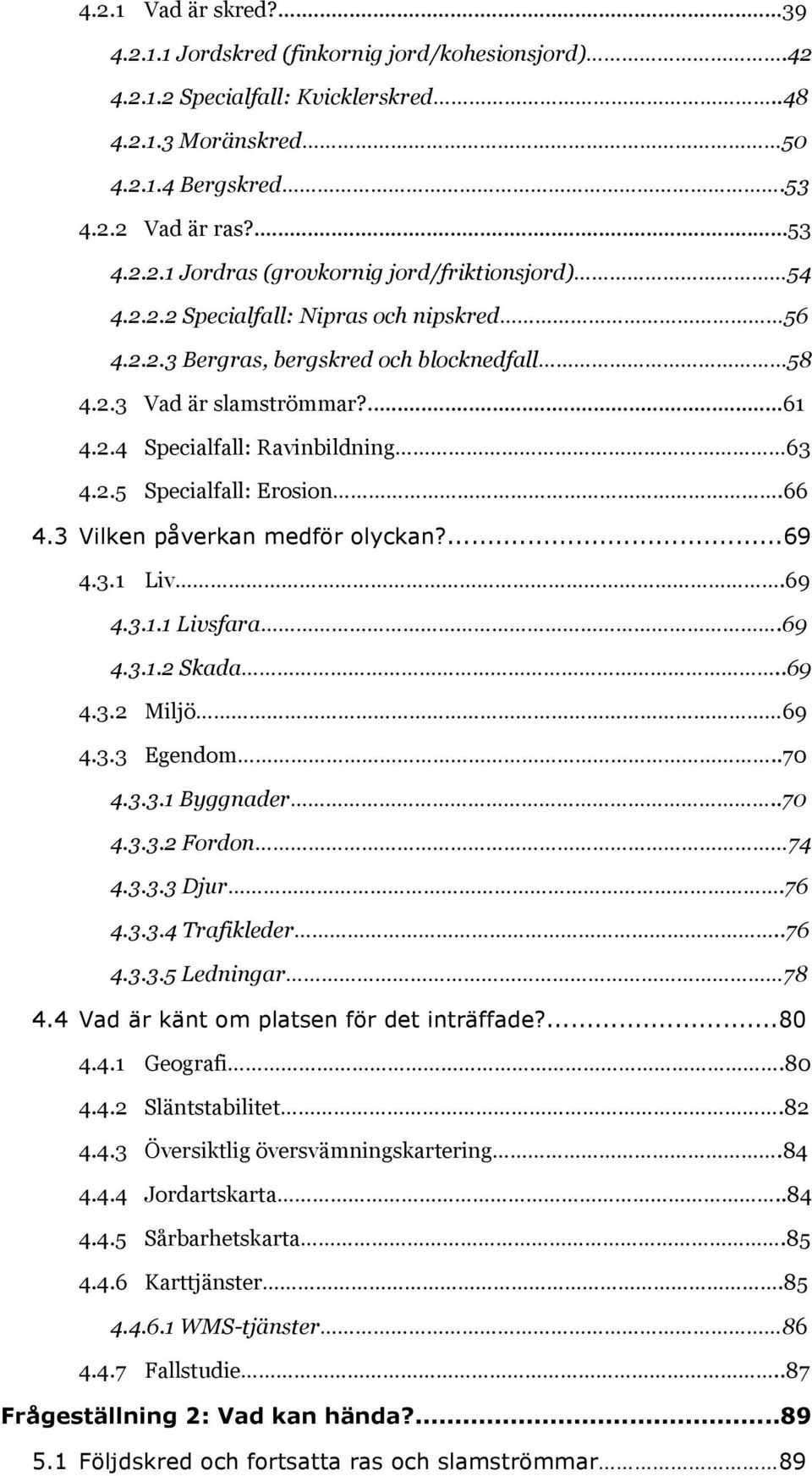 3 Vilken påverkan medför olyckan?...69 4.3.1 Liv.69 4.3.1.1 Livsfara.69 4.3.1.2 Skada..69 4.3.2 Miljö 69 4.3.3 Egendom..70 4.3.3.1 Byggnader..70 4.3.3.2 Fordon 74 4.3.3.3 Djur.76 4.3.3.4 Trafikleder.