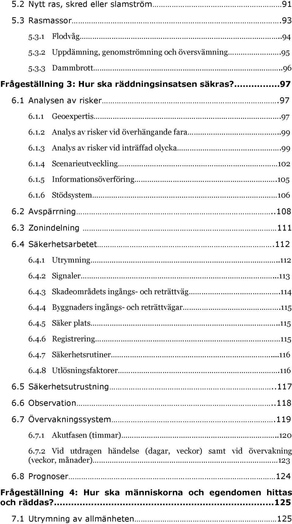 105 6.1.6 Stödsystem 106 6.2 Avspärrning..108 6.3 Zonindelning 111 6.4 Säkerhetsarbetet.112 6.4.1 Utrymning..112 6.4.2 Signaler...113 6.4.3 Skadeområdets ingångs- och reträttväg.114 6.4.4 Byggnaders ingångs- och reträttvägar.