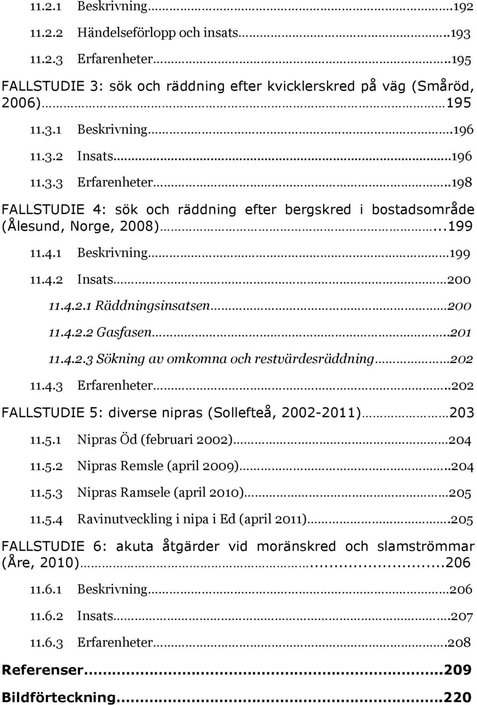 .201 11.4.2.3 Sökning av omkomna och restvärdesräddning 202 11.4.3 Erfarenheter..202 FALLSTUDIE 5: diverse nipras (Sollefteå, 2002-2011) 203 11.5.1 Nipras Öd (februari 2002) 204 11.5.2 Nipras Remsle (april 2009).