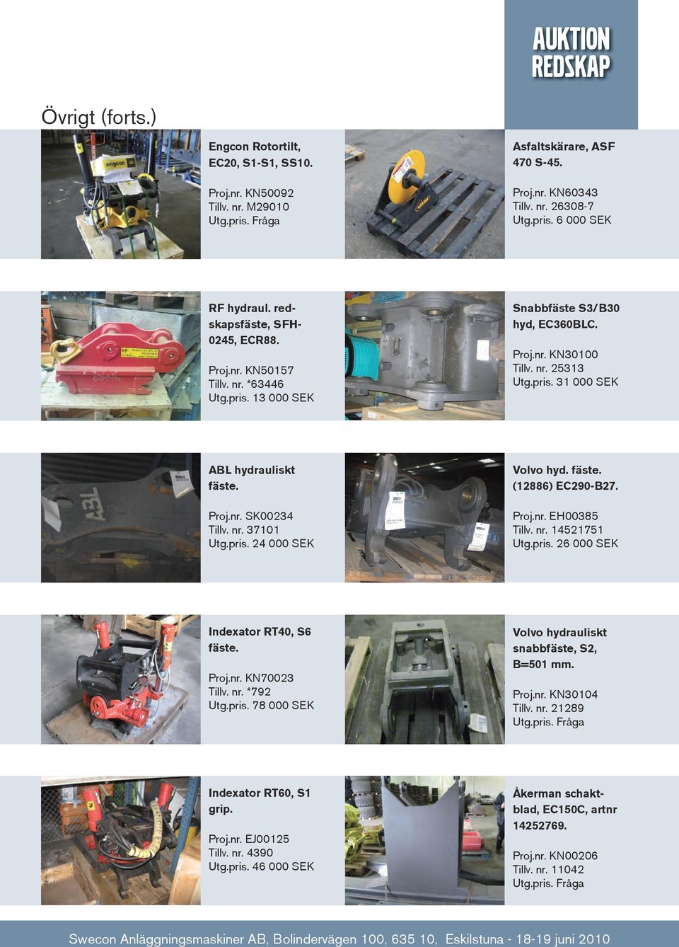 Proj.nr. SK00234 Tillv. nr. 37101 Utg.pris. 24 000 SEK Volvo hyd. fäste. (12886) EC290-B27. Proj.nr. EH00385 Tillv. nr. 14521751 Utg.pris. 26 000 SEK Indexator RT40, S6 fäste. Proj.nr. KN70023 Tillv.