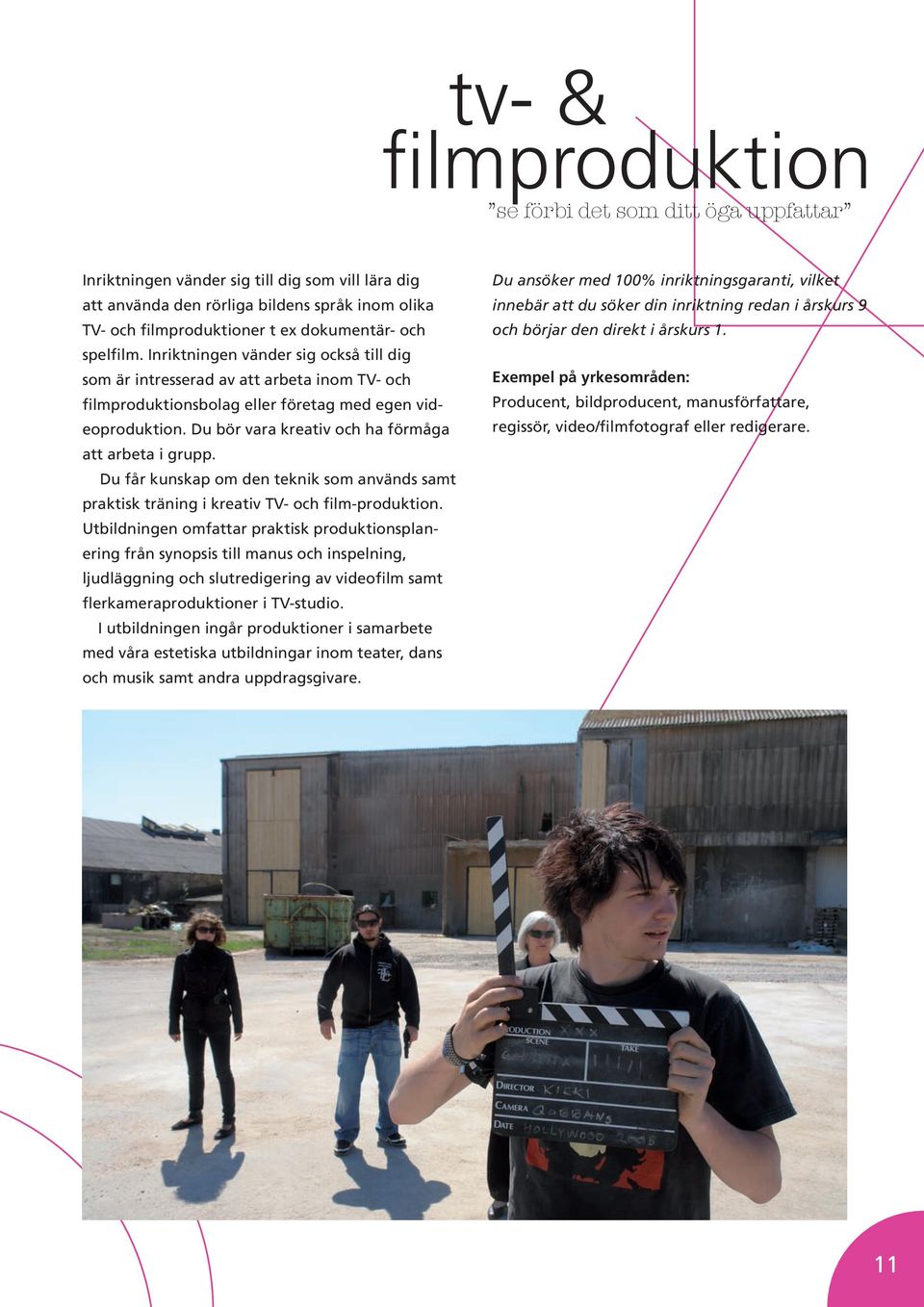 Du bör vara kreativ och ha förmåga att arbeta i grupp. Du får kunskap om den teknik som används samt praktisk träning i kreativ TV- och film-produktion.