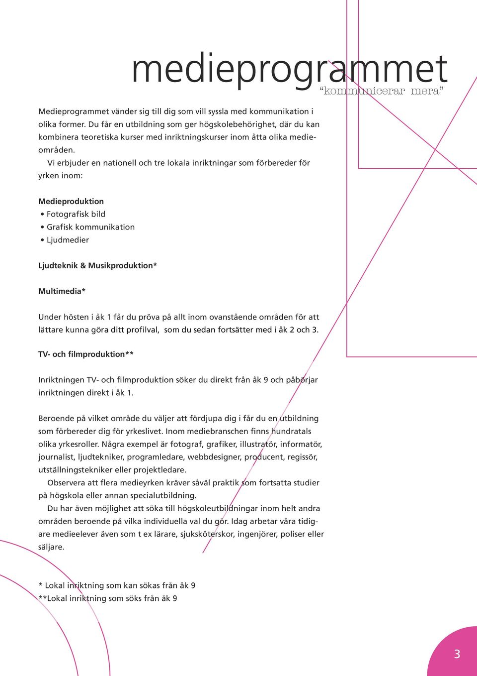 Vi erbjuder en nationell och tre lokala inriktningar som förbereder för yrken inom: Medieproduktion Fotografisk bild Grafisk kommunikation Ljudmedier Ljudteknik & Musikproduktion* Multimedia* Under