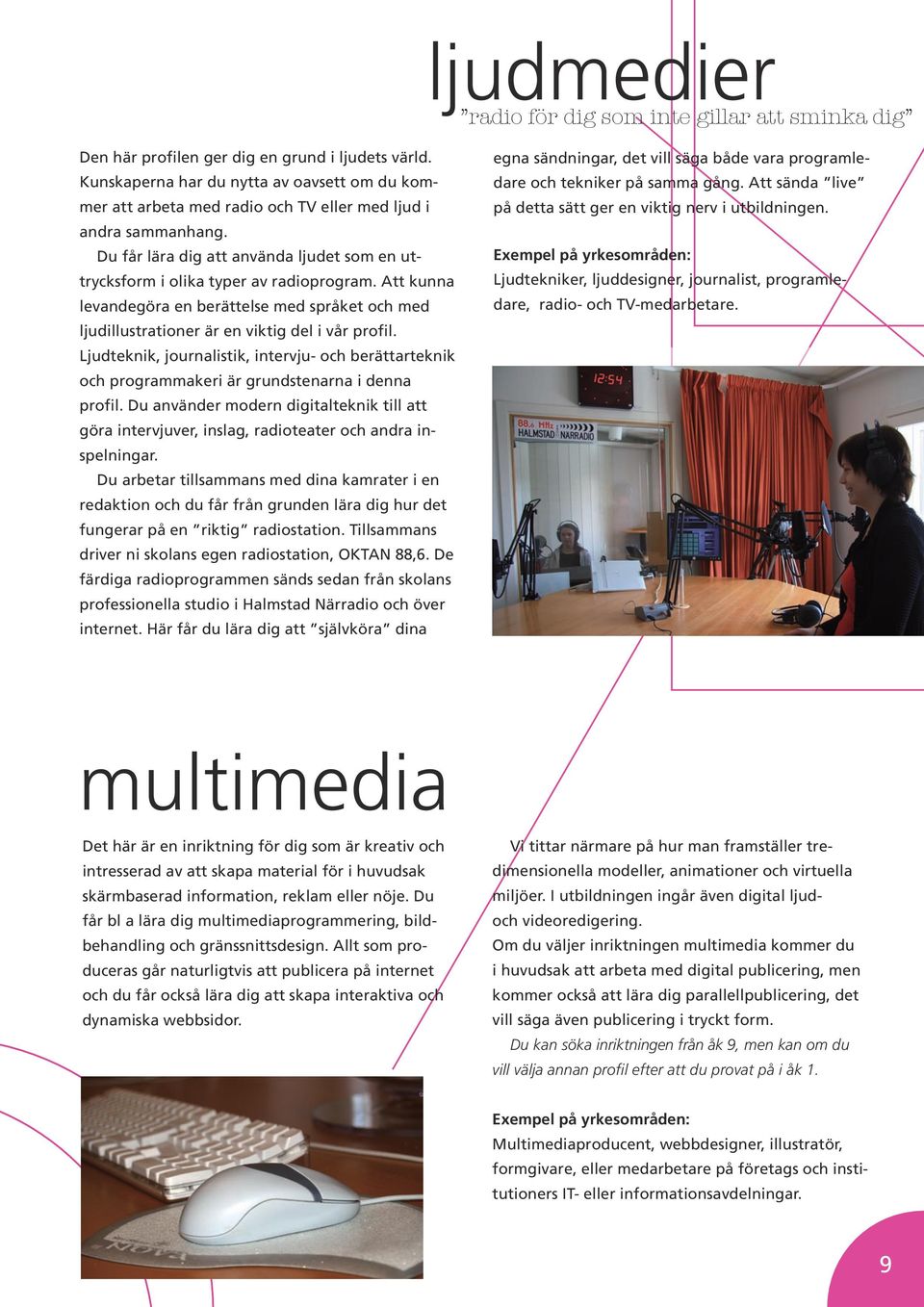 Att kunna levandegöra en berättelse med språket och med ljudillustrationer är en viktig del i vår profil.