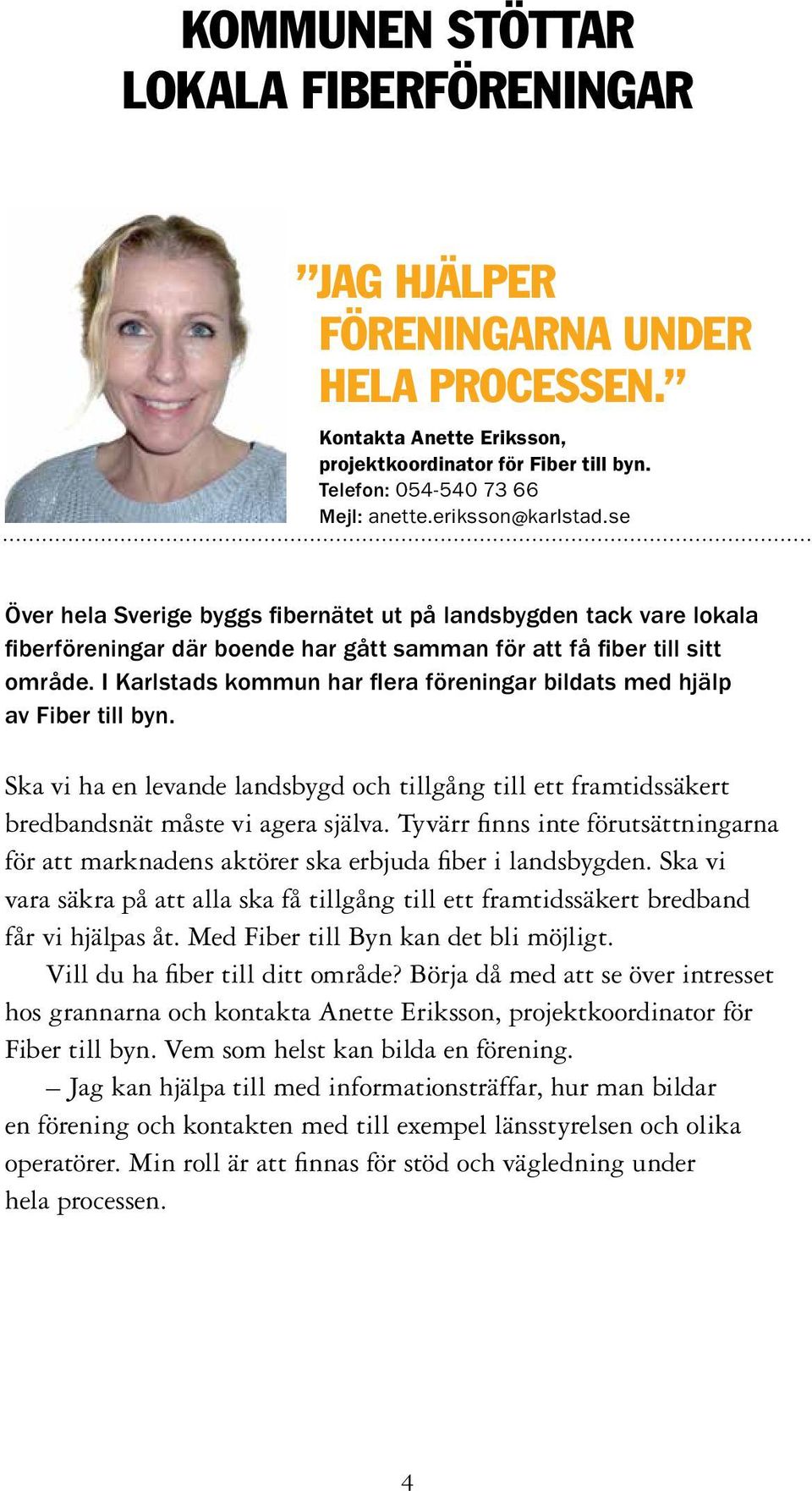 I Karlstads kommun har flera föreningar bildats med hjälp av Fiber till byn. Ska vi ha en levande landsbygd och tillgång till ett framtidssäkert bredbandsnät måste vi agera själva.