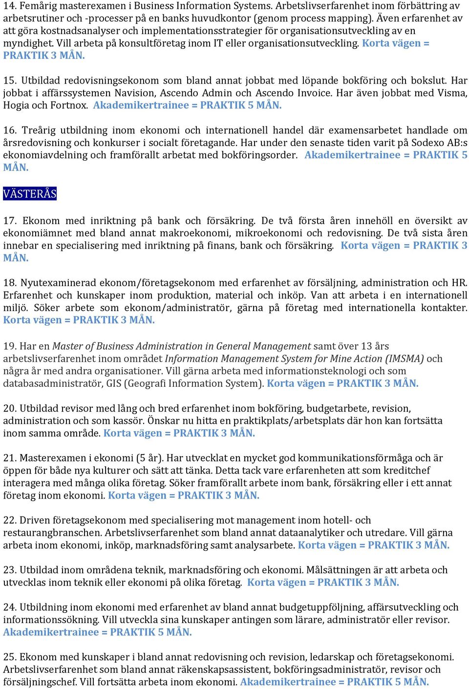 Korta vägen = PRAKTIK 3 15. Utbildad redovisningsekonom som bland annat jobbat med löpande bokföring och bokslut. Har jobbat i affärssystemen Navision, Ascendo Admin och Ascendo Invoice.
