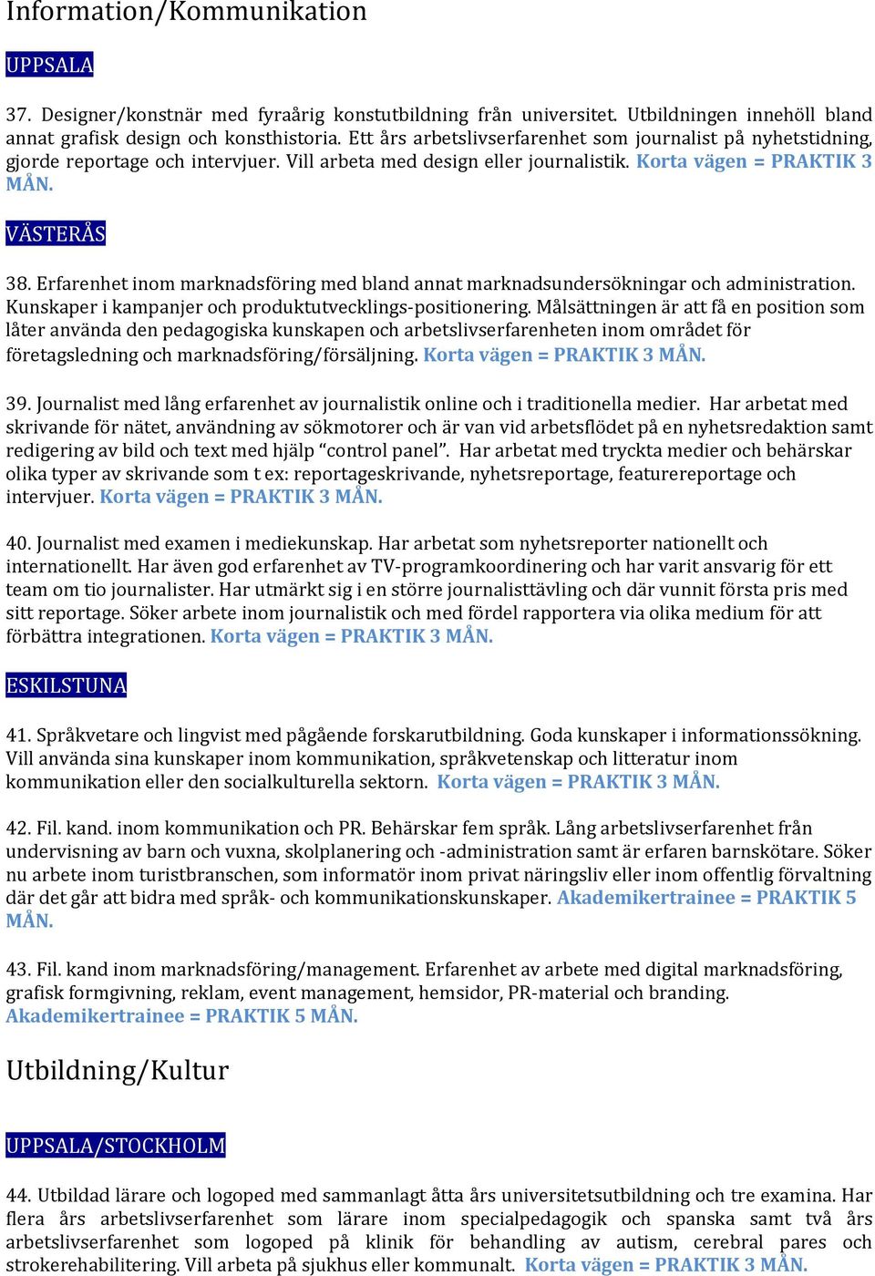 Erfarenhet inom marknadsföring med bland annat marknadsundersökningar och administration. Kunskaper i kampanjer och produktutvecklings-positionering.