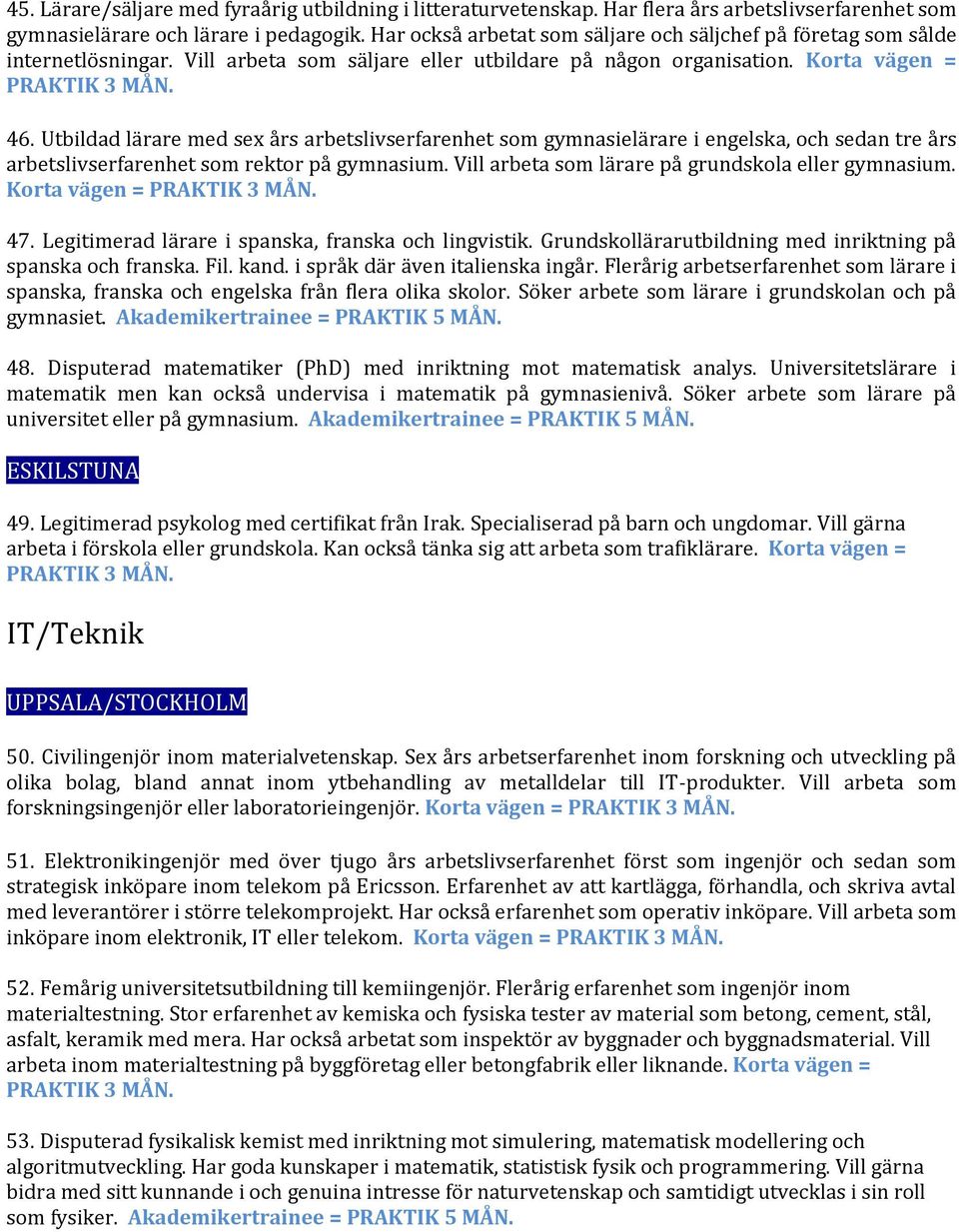 Utbildad lärare med sex års arbetslivserfarenhet som gymnasielärare i engelska, och sedan tre års arbetslivserfarenhet som rektor på gymnasium. Vill arbeta som lärare på grundskola eller gymnasium.