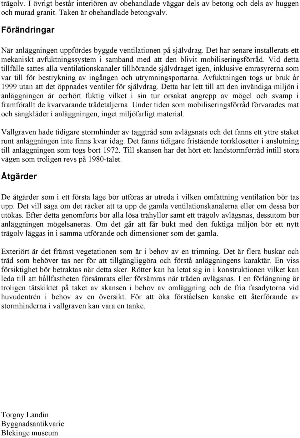 Vid detta tillfälle sattes alla ventilationskanaler tillhörande självdraget igen, inklusive emrasyrerna som var till för bestrykning av ingången och utrymningsportarna.