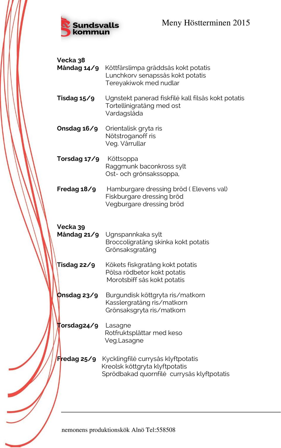 Vårrullar Köttsoppa Raggmunk baconkross sylt Ost- och grönsakssoppa, Hamburgare dressing bröd ( Elevens val) Fiskburgare dressing bröd Vegburgare dressing bröd Vecka 39 Måndag 21/9 Tisdag 22/9 Onsdag