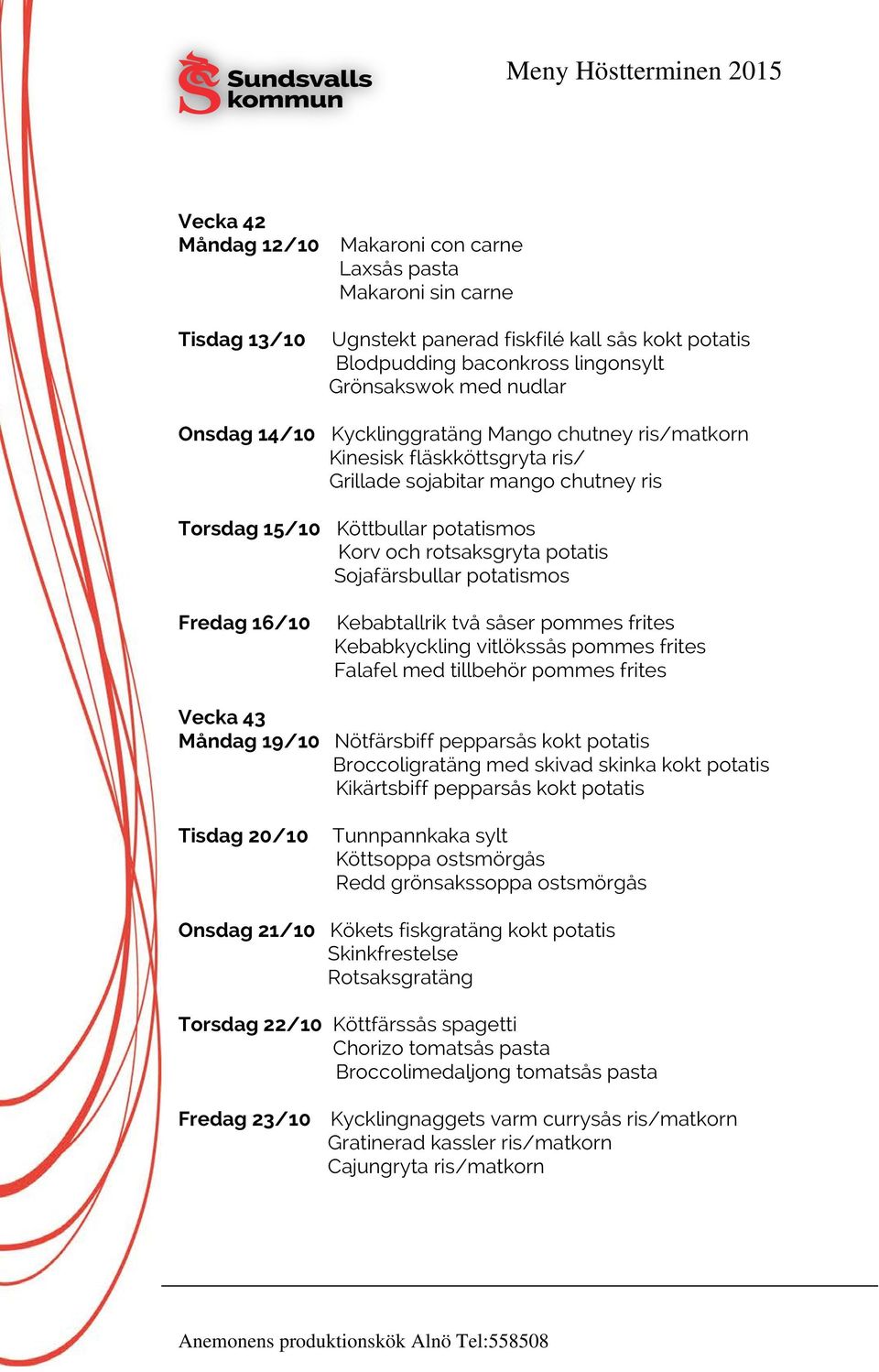 potatismos Fredag 16/10 Kebabtallrik två såser pommes frites Kebabkyckling vitlökssås pommes frites Falafel med tillbehör pommes frites Vecka 43 Måndag 19/10 Nötfärsbiff pepparsås kokt potatis